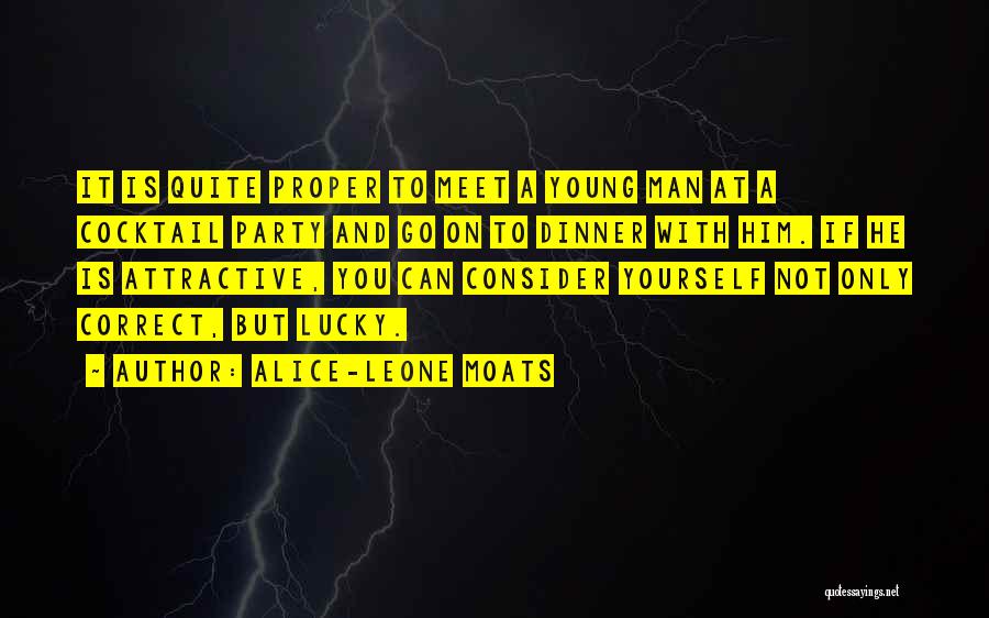 Alice-Leone Moats Quotes: It Is Quite Proper To Meet A Young Man At A Cocktail Party And Go On To Dinner With Him.