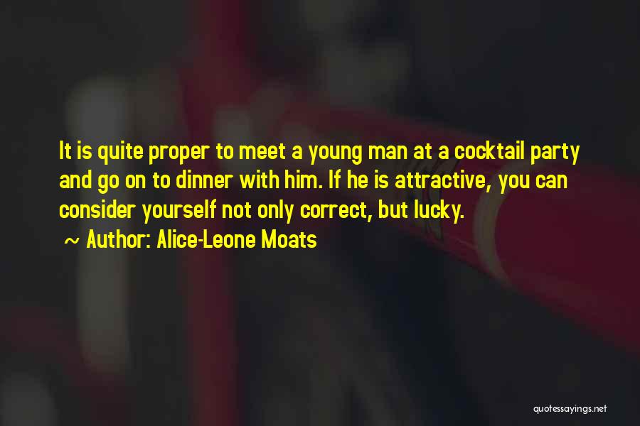 Alice-Leone Moats Quotes: It Is Quite Proper To Meet A Young Man At A Cocktail Party And Go On To Dinner With Him.