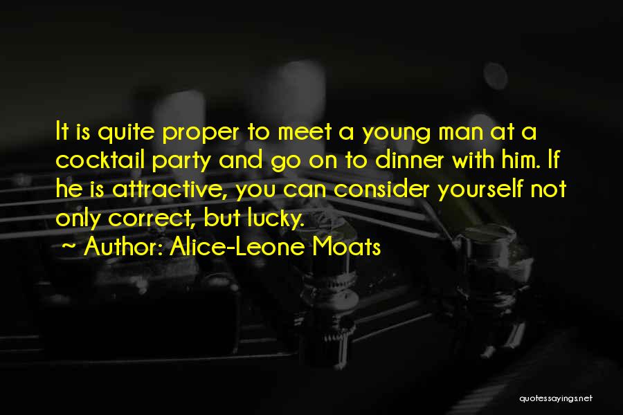 Alice-Leone Moats Quotes: It Is Quite Proper To Meet A Young Man At A Cocktail Party And Go On To Dinner With Him.