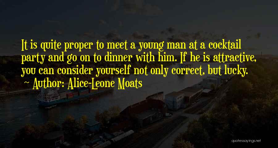 Alice-Leone Moats Quotes: It Is Quite Proper To Meet A Young Man At A Cocktail Party And Go On To Dinner With Him.