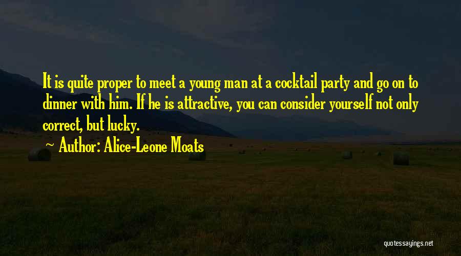 Alice-Leone Moats Quotes: It Is Quite Proper To Meet A Young Man At A Cocktail Party And Go On To Dinner With Him.