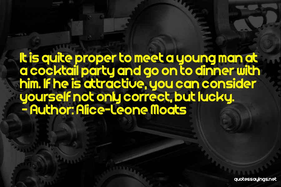 Alice-Leone Moats Quotes: It Is Quite Proper To Meet A Young Man At A Cocktail Party And Go On To Dinner With Him.