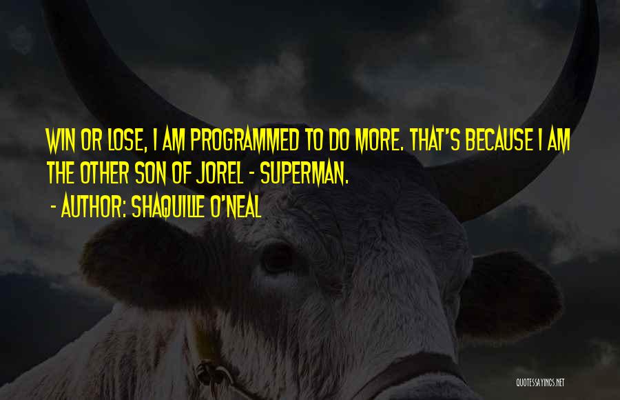 Shaquille O'Neal Quotes: Win Or Lose, I Am Programmed To Do More. That's Because I Am The Other Son Of Jorel - Superman.