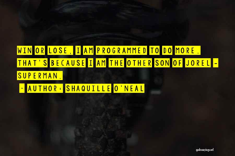 Shaquille O'Neal Quotes: Win Or Lose, I Am Programmed To Do More. That's Because I Am The Other Son Of Jorel - Superman.
