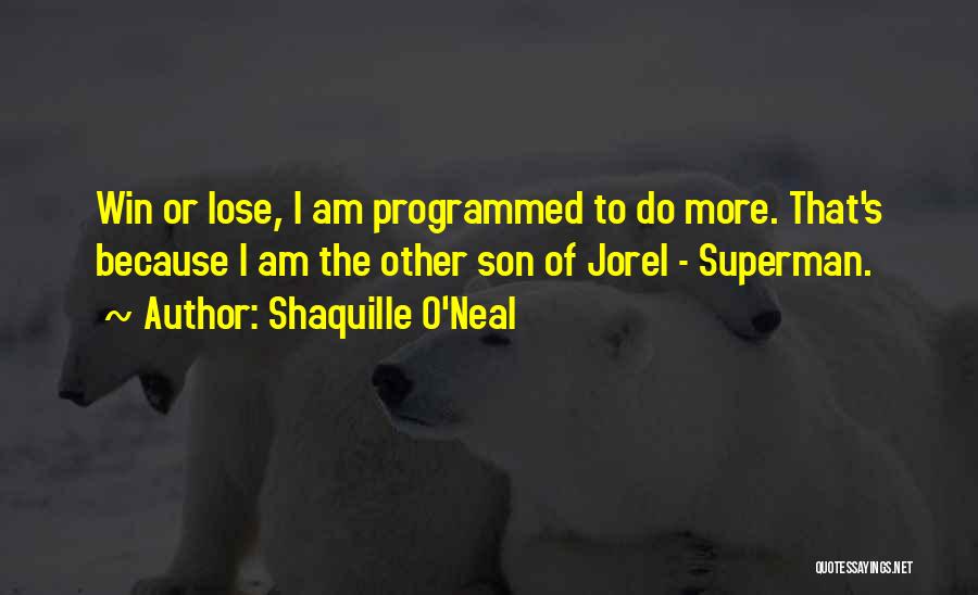 Shaquille O'Neal Quotes: Win Or Lose, I Am Programmed To Do More. That's Because I Am The Other Son Of Jorel - Superman.