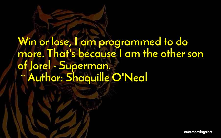 Shaquille O'Neal Quotes: Win Or Lose, I Am Programmed To Do More. That's Because I Am The Other Son Of Jorel - Superman.