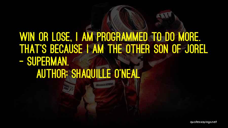 Shaquille O'Neal Quotes: Win Or Lose, I Am Programmed To Do More. That's Because I Am The Other Son Of Jorel - Superman.