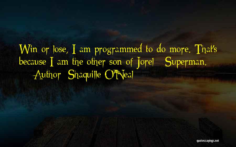 Shaquille O'Neal Quotes: Win Or Lose, I Am Programmed To Do More. That's Because I Am The Other Son Of Jorel - Superman.