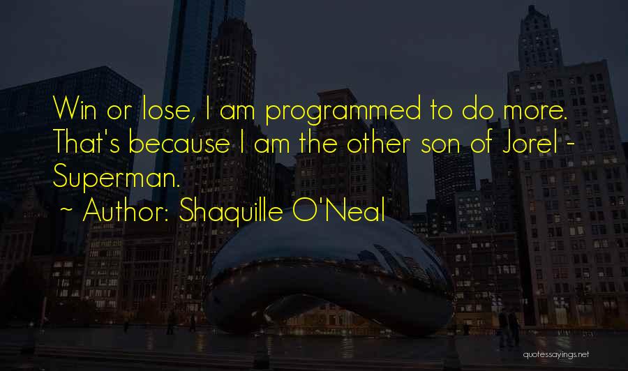 Shaquille O'Neal Quotes: Win Or Lose, I Am Programmed To Do More. That's Because I Am The Other Son Of Jorel - Superman.