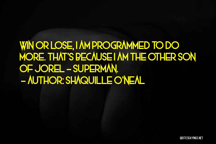 Shaquille O'Neal Quotes: Win Or Lose, I Am Programmed To Do More. That's Because I Am The Other Son Of Jorel - Superman.