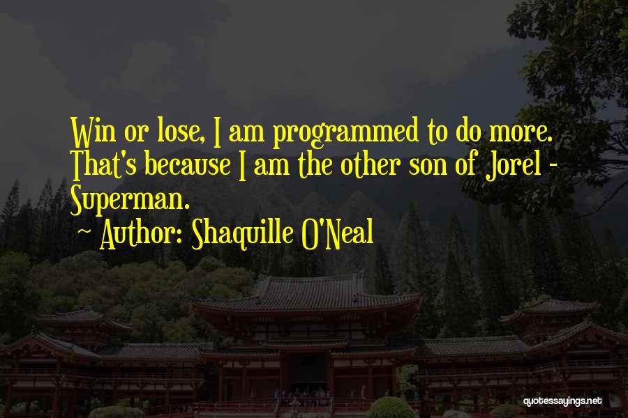 Shaquille O'Neal Quotes: Win Or Lose, I Am Programmed To Do More. That's Because I Am The Other Son Of Jorel - Superman.