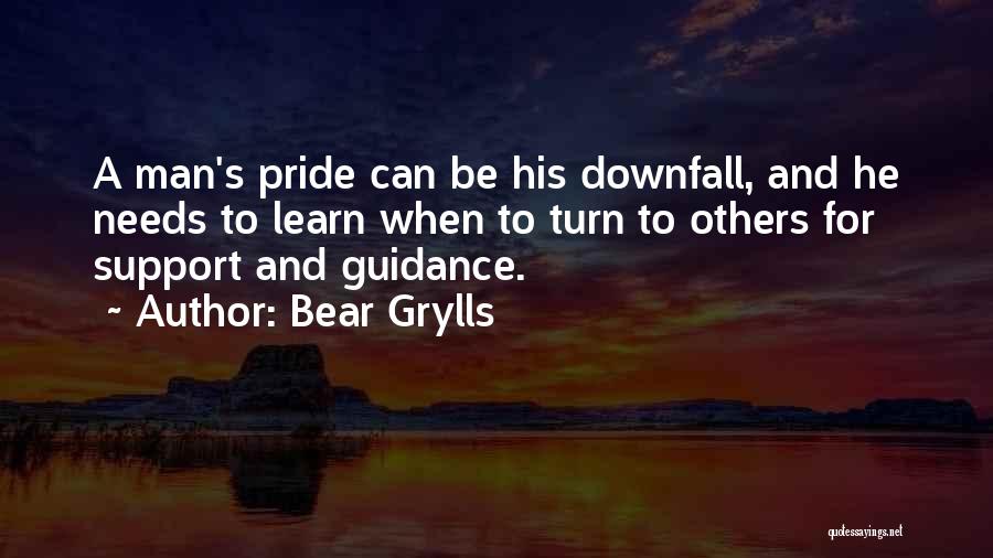 Bear Grylls Quotes: A Man's Pride Can Be His Downfall, And He Needs To Learn When To Turn To Others For Support And