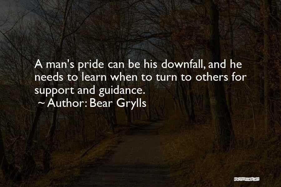 Bear Grylls Quotes: A Man's Pride Can Be His Downfall, And He Needs To Learn When To Turn To Others For Support And
