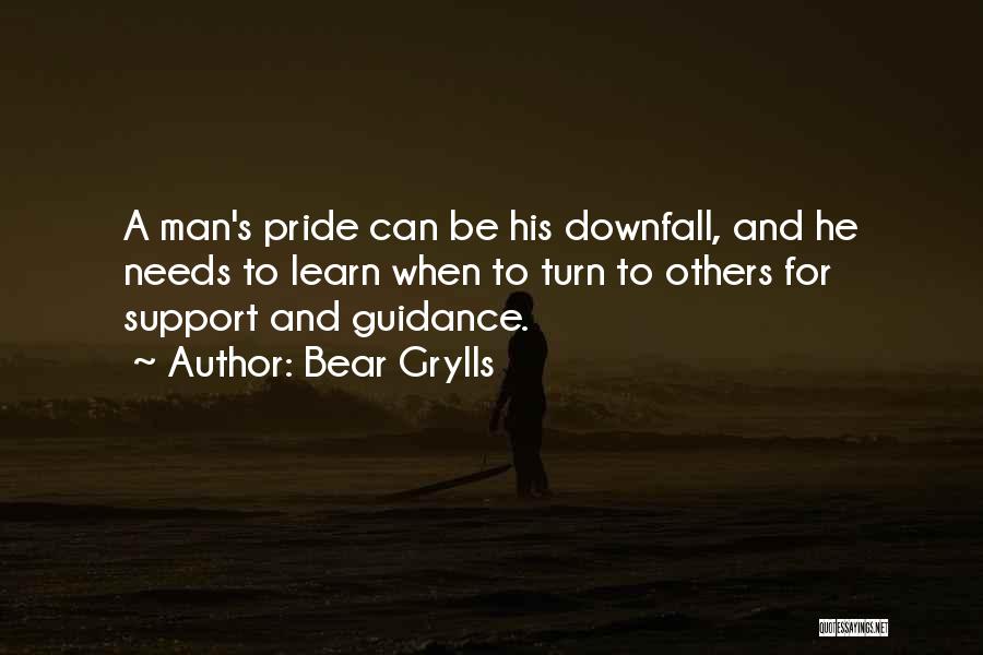 Bear Grylls Quotes: A Man's Pride Can Be His Downfall, And He Needs To Learn When To Turn To Others For Support And