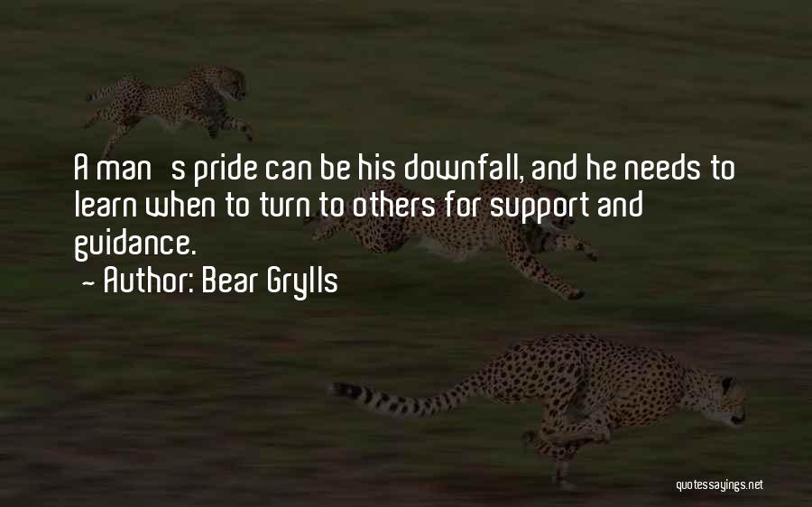 Bear Grylls Quotes: A Man's Pride Can Be His Downfall, And He Needs To Learn When To Turn To Others For Support And