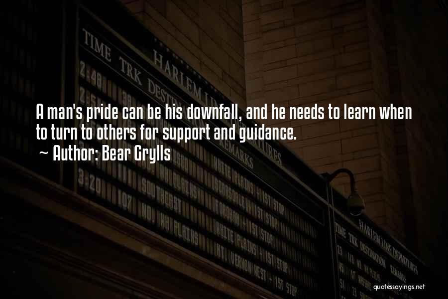 Bear Grylls Quotes: A Man's Pride Can Be His Downfall, And He Needs To Learn When To Turn To Others For Support And