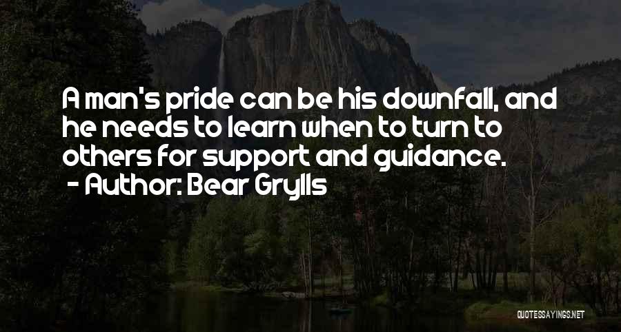 Bear Grylls Quotes: A Man's Pride Can Be His Downfall, And He Needs To Learn When To Turn To Others For Support And