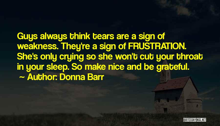 Donna Barr Quotes: Guys Always Think Tears Are A Sign Of Weakness. They're A Sign Of Frustration. She's Only Crying So She Won't