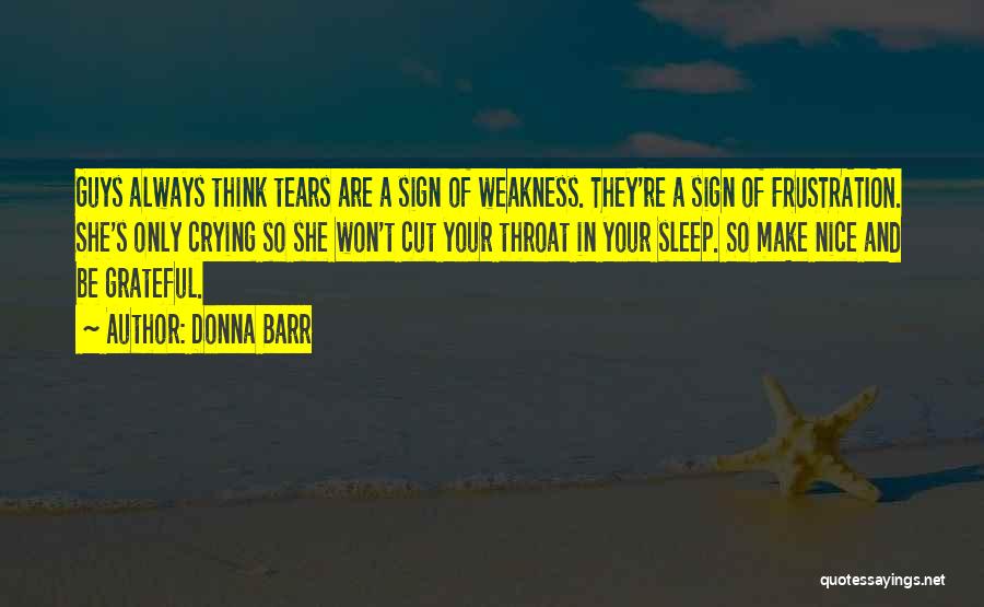 Donna Barr Quotes: Guys Always Think Tears Are A Sign Of Weakness. They're A Sign Of Frustration. She's Only Crying So She Won't