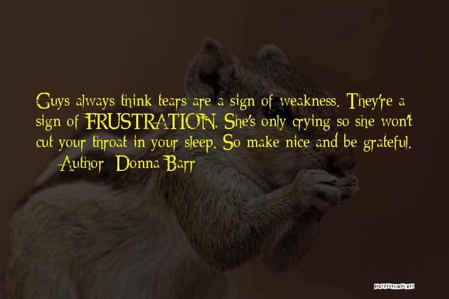 Donna Barr Quotes: Guys Always Think Tears Are A Sign Of Weakness. They're A Sign Of Frustration. She's Only Crying So She Won't