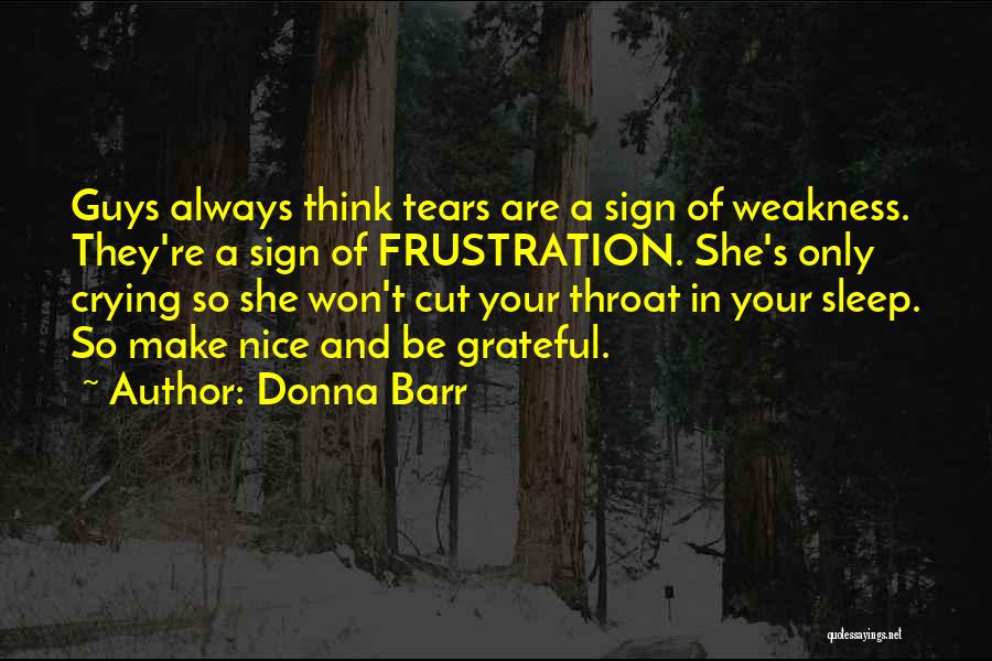 Donna Barr Quotes: Guys Always Think Tears Are A Sign Of Weakness. They're A Sign Of Frustration. She's Only Crying So She Won't