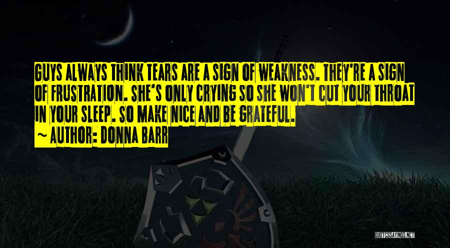 Donna Barr Quotes: Guys Always Think Tears Are A Sign Of Weakness. They're A Sign Of Frustration. She's Only Crying So She Won't