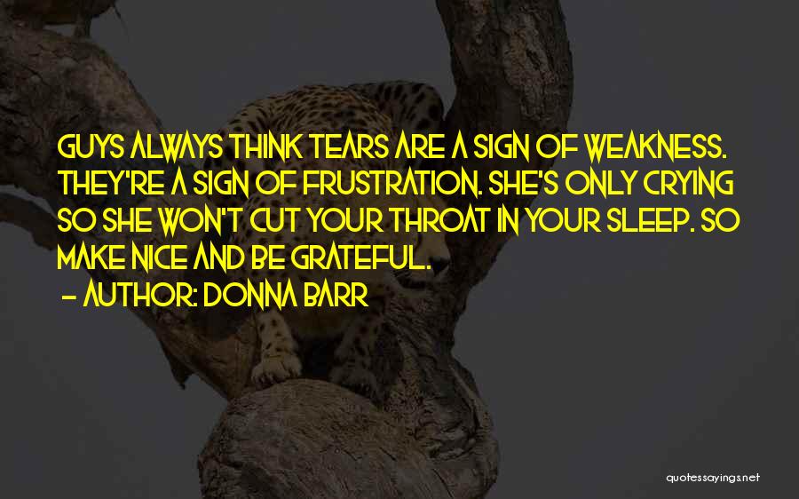 Donna Barr Quotes: Guys Always Think Tears Are A Sign Of Weakness. They're A Sign Of Frustration. She's Only Crying So She Won't