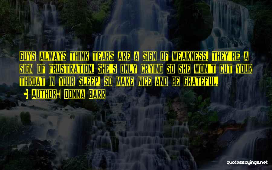 Donna Barr Quotes: Guys Always Think Tears Are A Sign Of Weakness. They're A Sign Of Frustration. She's Only Crying So She Won't