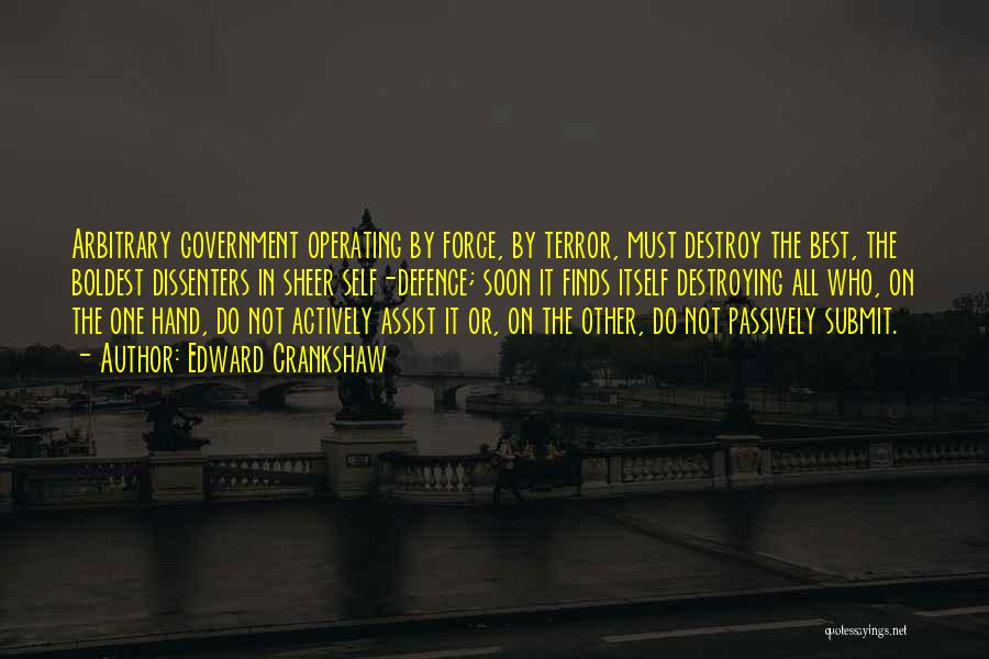 Edward Crankshaw Quotes: Arbitrary Government Operating By Force, By Terror, Must Destroy The Best, The Boldest Dissenters In Sheer Self-defence; Soon It Finds