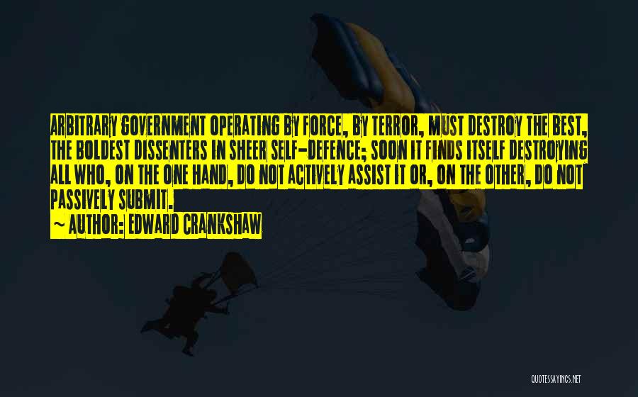 Edward Crankshaw Quotes: Arbitrary Government Operating By Force, By Terror, Must Destroy The Best, The Boldest Dissenters In Sheer Self-defence; Soon It Finds