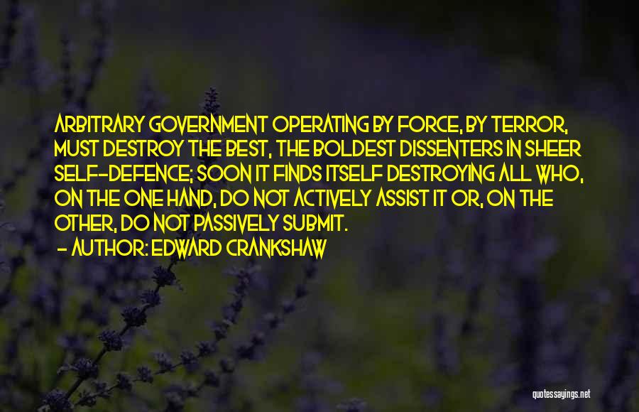 Edward Crankshaw Quotes: Arbitrary Government Operating By Force, By Terror, Must Destroy The Best, The Boldest Dissenters In Sheer Self-defence; Soon It Finds