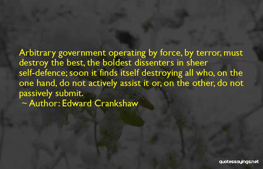 Edward Crankshaw Quotes: Arbitrary Government Operating By Force, By Terror, Must Destroy The Best, The Boldest Dissenters In Sheer Self-defence; Soon It Finds