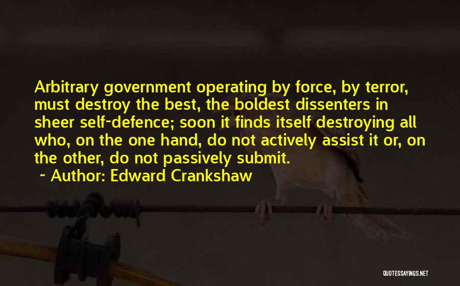 Edward Crankshaw Quotes: Arbitrary Government Operating By Force, By Terror, Must Destroy The Best, The Boldest Dissenters In Sheer Self-defence; Soon It Finds