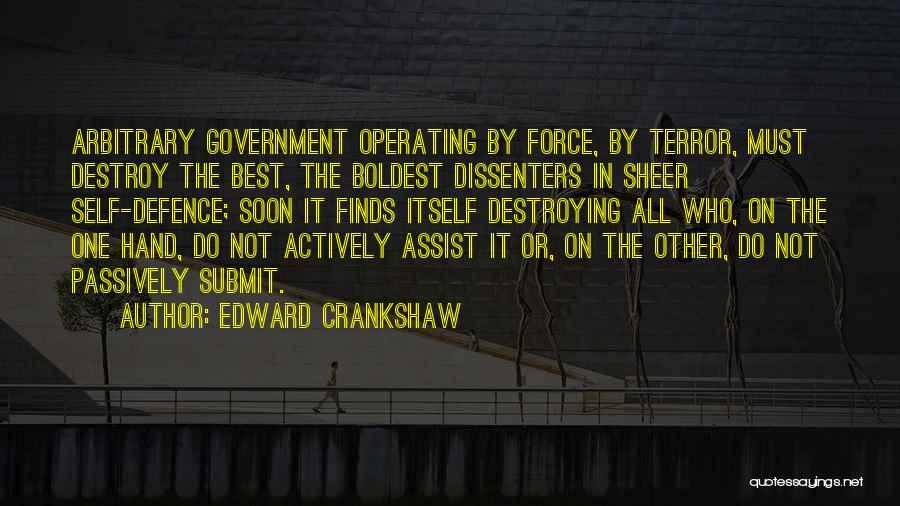 Edward Crankshaw Quotes: Arbitrary Government Operating By Force, By Terror, Must Destroy The Best, The Boldest Dissenters In Sheer Self-defence; Soon It Finds