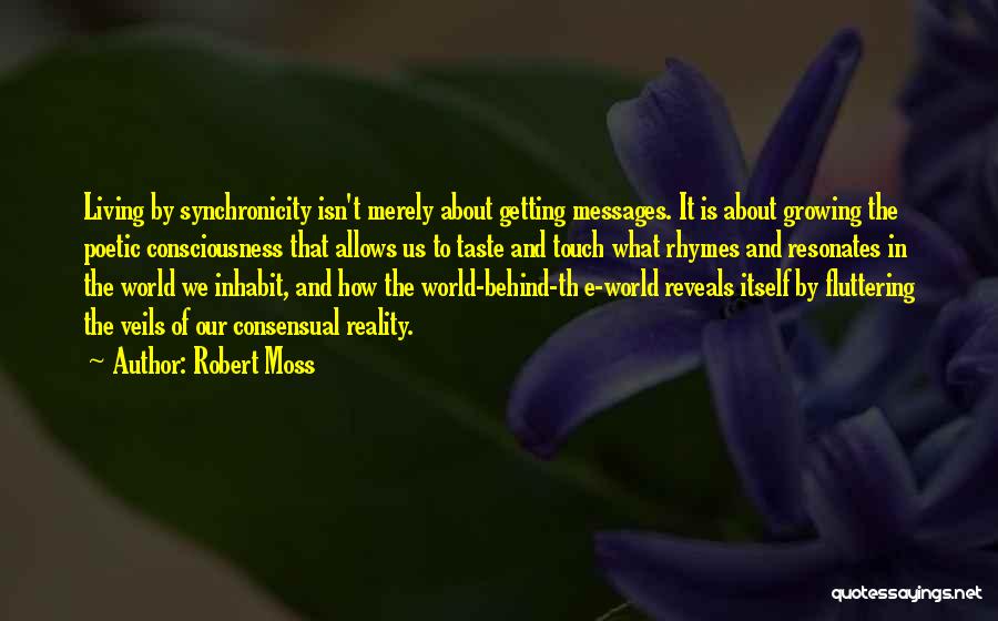 Robert Moss Quotes: Living By Synchronicity Isn't Merely About Getting Messages. It Is About Growing The Poetic Consciousness That Allows Us To Taste
