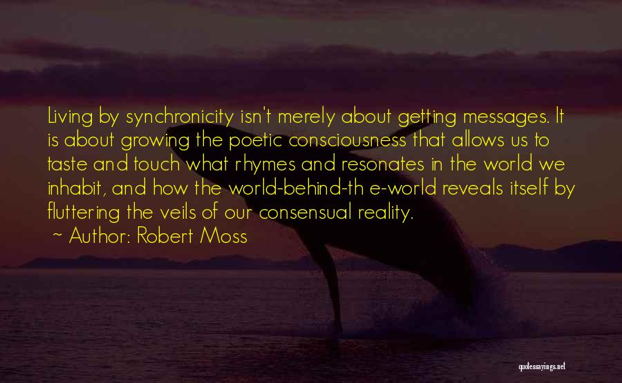 Robert Moss Quotes: Living By Synchronicity Isn't Merely About Getting Messages. It Is About Growing The Poetic Consciousness That Allows Us To Taste