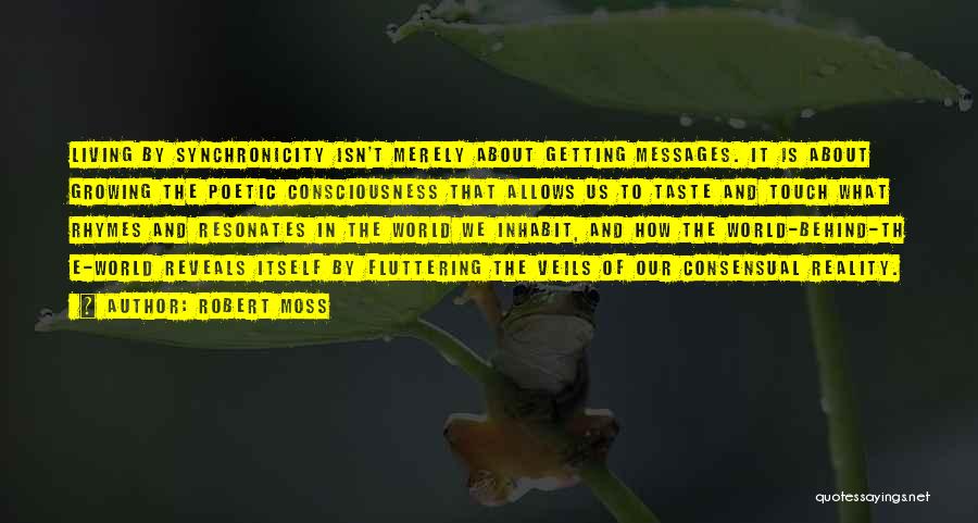 Robert Moss Quotes: Living By Synchronicity Isn't Merely About Getting Messages. It Is About Growing The Poetic Consciousness That Allows Us To Taste