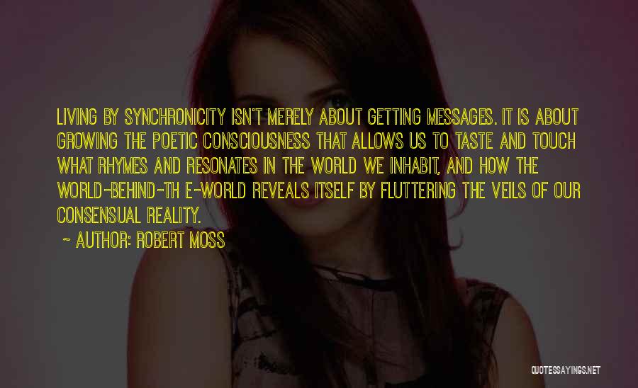 Robert Moss Quotes: Living By Synchronicity Isn't Merely About Getting Messages. It Is About Growing The Poetic Consciousness That Allows Us To Taste