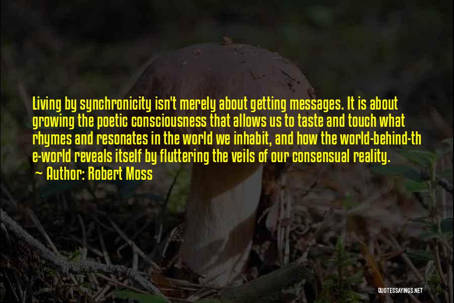 Robert Moss Quotes: Living By Synchronicity Isn't Merely About Getting Messages. It Is About Growing The Poetic Consciousness That Allows Us To Taste