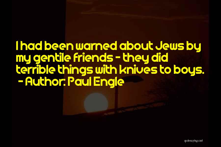 Paul Engle Quotes: I Had Been Warned About Jews By My Gentile Friends - They Did Terrible Things With Knives To Boys.