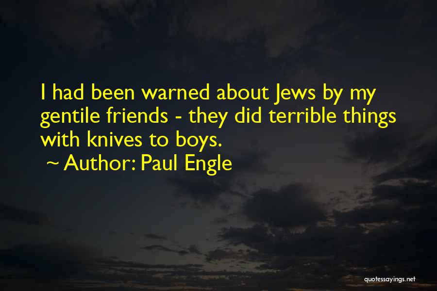 Paul Engle Quotes: I Had Been Warned About Jews By My Gentile Friends - They Did Terrible Things With Knives To Boys.