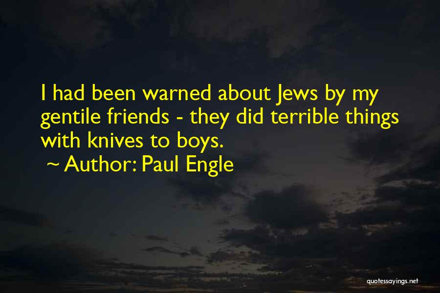 Paul Engle Quotes: I Had Been Warned About Jews By My Gentile Friends - They Did Terrible Things With Knives To Boys.