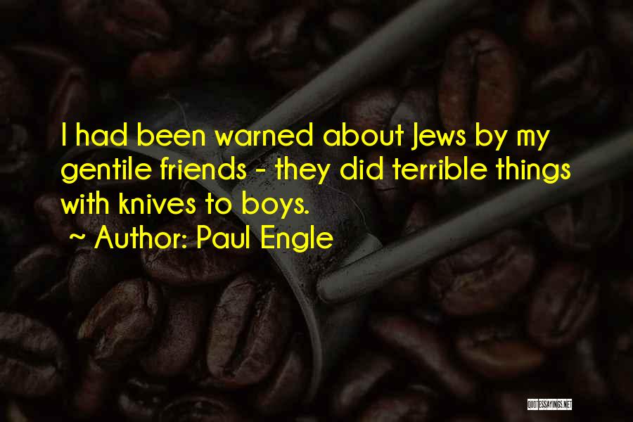 Paul Engle Quotes: I Had Been Warned About Jews By My Gentile Friends - They Did Terrible Things With Knives To Boys.