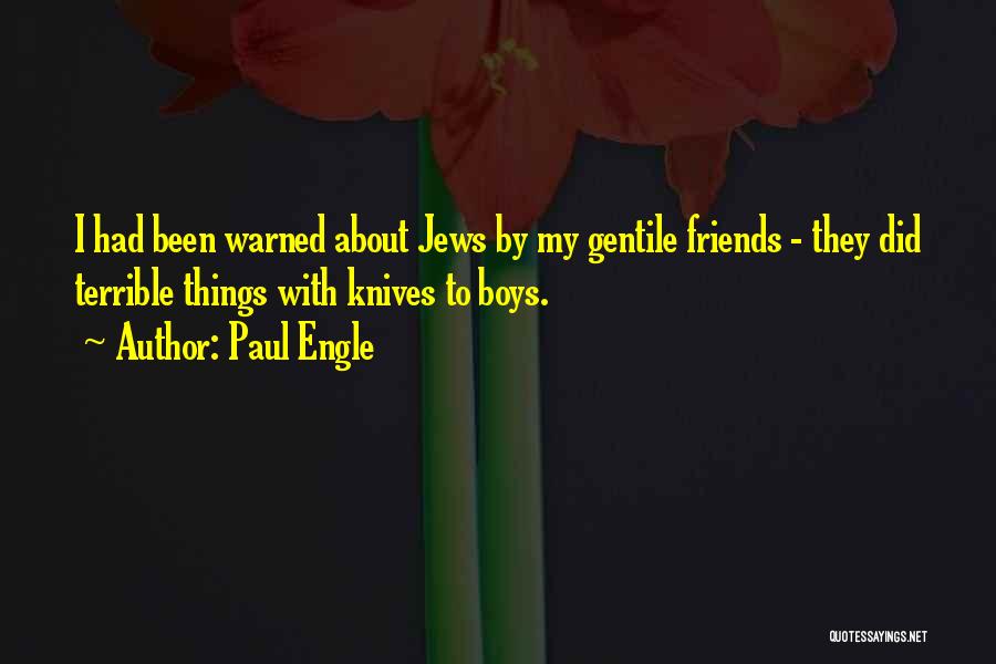 Paul Engle Quotes: I Had Been Warned About Jews By My Gentile Friends - They Did Terrible Things With Knives To Boys.