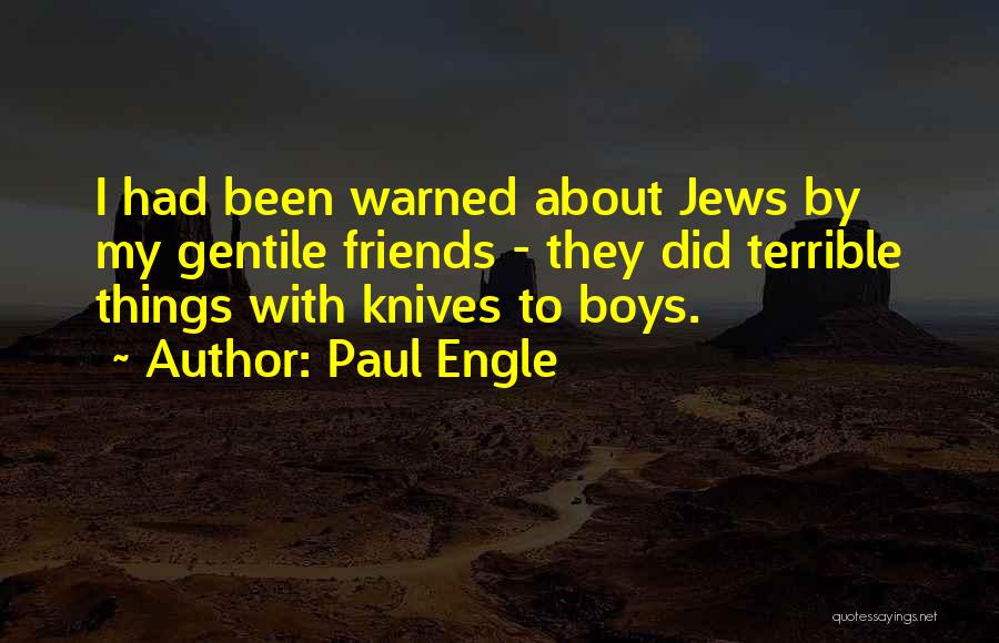 Paul Engle Quotes: I Had Been Warned About Jews By My Gentile Friends - They Did Terrible Things With Knives To Boys.