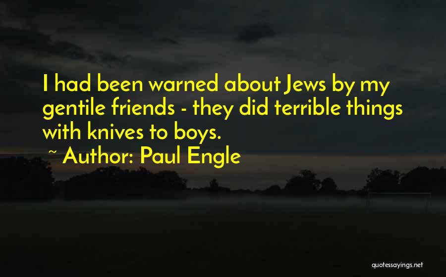 Paul Engle Quotes: I Had Been Warned About Jews By My Gentile Friends - They Did Terrible Things With Knives To Boys.