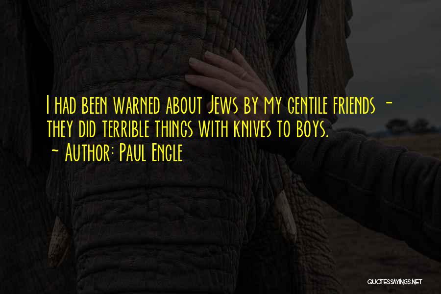 Paul Engle Quotes: I Had Been Warned About Jews By My Gentile Friends - They Did Terrible Things With Knives To Boys.