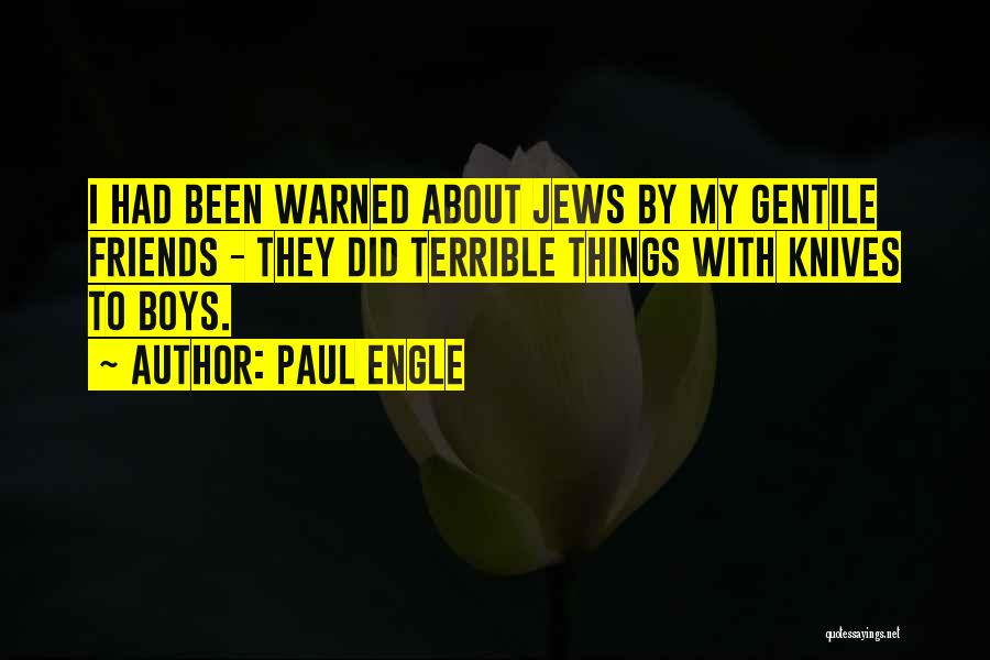 Paul Engle Quotes: I Had Been Warned About Jews By My Gentile Friends - They Did Terrible Things With Knives To Boys.