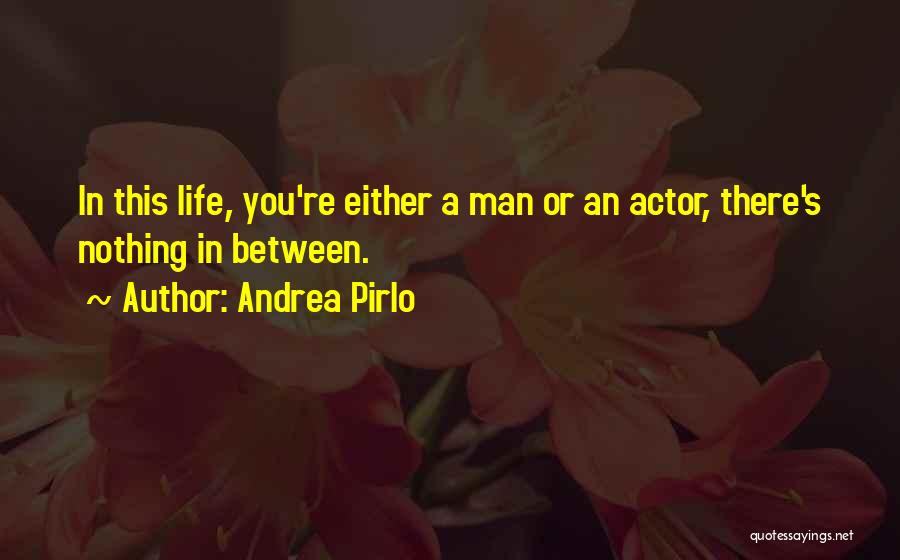 Andrea Pirlo Quotes: In This Life, You're Either A Man Or An Actor, There's Nothing In Between.