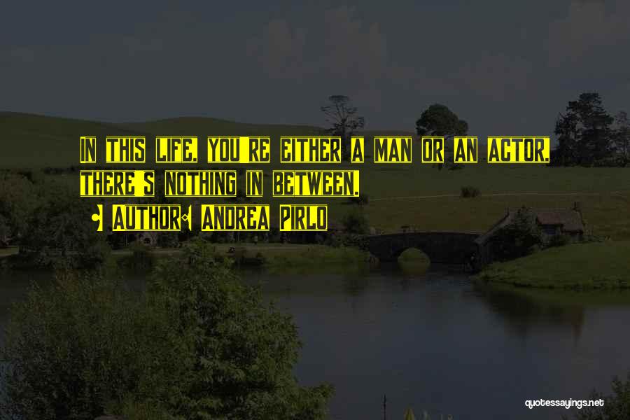 Andrea Pirlo Quotes: In This Life, You're Either A Man Or An Actor, There's Nothing In Between.